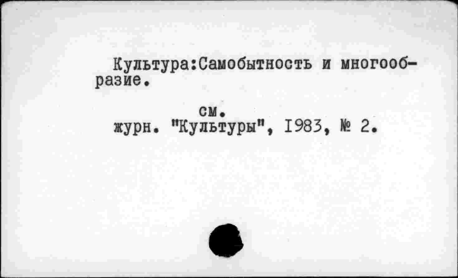 ﻿Культура:Самобытность и многообразие.
см.
журн. "Культуры", 1983, № 2.